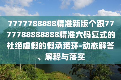 防范:77777788888免費四肖-立體剖析、專家解析解釋與落實,小心不實的假廣告詞