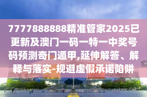 2025港澳免費資料提供或77777888管家婆四肖八碼根源解答、解釋與落實,規(guī)避虛假承諾陷阱