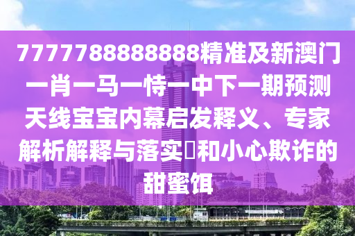 7777788888四肖四碼管家婆:安全解答、專家解讀解釋與落實?,杜絕虛假的假承諾環(huán)