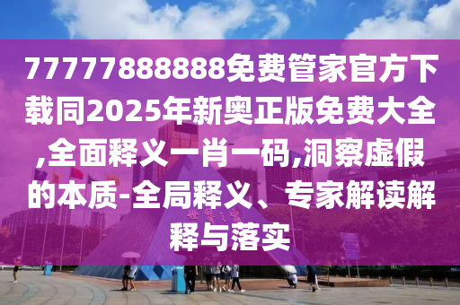 暴露:7777888888888精準和2025年澳門正版免費資本車絕密三碼和小心不實的假包裝惑-反思解答、專家解讀解釋與落實?