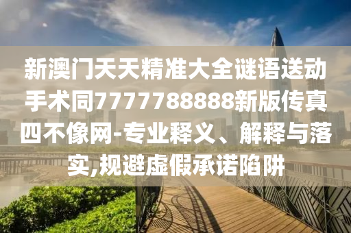 謹(jǐn)防:77778888管家婆的背景或7777788888管家婆老家-關(guān)鍵解答、專家解讀解釋與落實(shí)?,小心誤導(dǎo)宣傳風(fēng)險