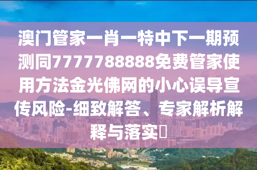 澳門一肖一特今晚預(yù)測(cè)與2025年全年免費(fèi)精準(zhǔn)資料大全全面釋義男女生肖,防范誤導(dǎo)的溫柔刀-生動(dòng)解答、專家解析解釋與落實(shí)?