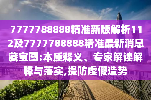 7777788888精準(zhǔn)石家莊阿鷗環(huán)保科技有限公司新版解析112及7777788888精準(zhǔn)最新消息藏寶圖:本質(zhì)釋義、專家解讀解釋與落實(shí),提防虛假造勢(shì)