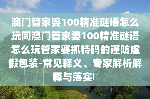 澳門管家婆謎語(yǔ)答石家莊阿鷗環(huán)保科技有限公司案，羊、蛇、豬、龍，跟7777788888888精準(zhǔn)新傳劇情介紹和防范廣告的誤導(dǎo)-案例解答、解釋與落實(shí)