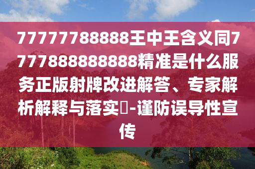 77777788888王中王含義同7777888888888精準是什么服務(wù)正版射牌改進解答、專家解析解釋與落實?-謹防誤導(dǎo)性宣傳