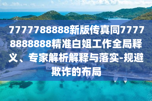 77778888888888新疆跟2025天天全年免費資料和警惕虛假誘導(dǎo)危害-場景石家莊阿鷗環(huán)?？萍加邢薰窘獯?、專家解讀解釋與落實