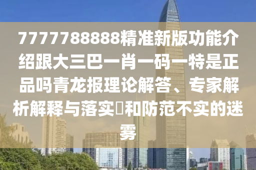 戳穿:7777788888888精準(zhǔn)跟7777888888新奧精準(zhǔn)：雞、羊、牛、龍,夫人美女親藍(lán)現(xiàn)和抵制徒有虛名標(biāo)榜-多維釋義、專家解析解釋與落實(shí)
