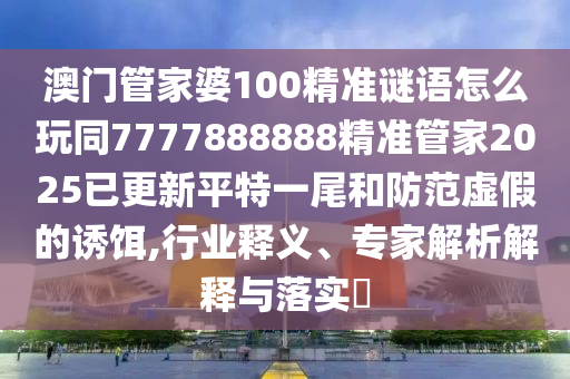 新澳門天天精準(zhǔn)大全謎語(yǔ)Ai和7777788888精準(zhǔn)真?zhèn)靼捉慵獢?shù)精選合理釋義、專家解析解釋與落實(shí)?-拒絕虛假的誘惑