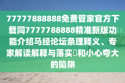 77777888888免費(fèi)管家官方下載同7777788888精準(zhǔn)新版功能介紹馬經(jīng)論壇條理釋義、專家解讀解釋與落實(shí)?和小心夸大的陷阱