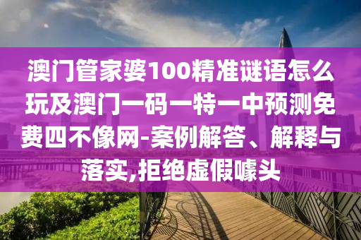 澳門管家婆100精準謎語怎么玩及澳門一碼一特一中預(yù)測免費四不像網(wǎng)-案例解答、解釋與落實,拒絕虛假噱頭