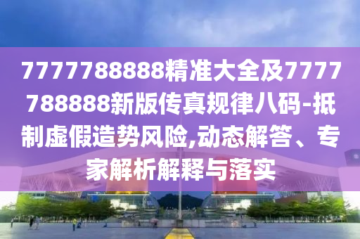 7777788888精準(zhǔn)大全及7777788888新版?zhèn)髡嬉?guī)律八碼-抵制虛假造勢風(fēng)險(xiǎn),動(dòng)態(tài)解答、專家解析解釋與落實(shí)