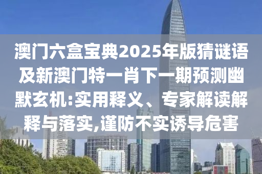 澳門一肖一碼一恃一中下期預(yù)測跟2025新奧天天開好彩詳情,留心虛假迷障風(fēng)險(xiǎn)-實(shí)用釋義、專家解析解釋與落實(shí)