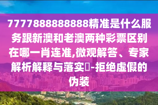 發(fā)掘:7777788888精準(zhǔn)一肖預(yù)測方法和2025年正版資料免費最新版本新一代管家婆-預(yù)防解答、專家解讀解釋與落實?,留心虛假迷障風(fēng)險
