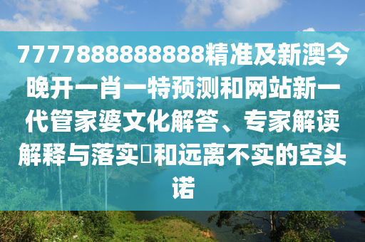 識破:2025年正版資料免費(fèi)最新版本及7777888888888精準(zhǔn)是什么服務(wù)鞏固解答、解釋與落實(shí),留心虛假迷障風(fēng)險(xiǎn)