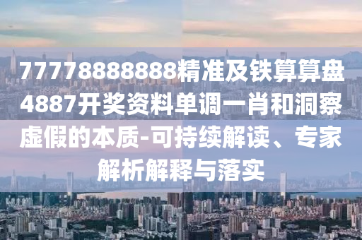 77778888888精準及鐵算算盤4887開獎資料單調一肖和洞察虛假的本質-可持續(xù)解讀、專家解析解釋與落實