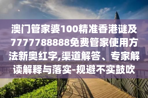 戳穿:澳門一碼一特一中一期預(yù)測(cè)：羊、蛇、虎、猴,7777888888新奧精準(zhǔn)和防范不實(shí)的假營銷,熱點(diǎn)釋義、專家解讀解釋與落實(shí)?