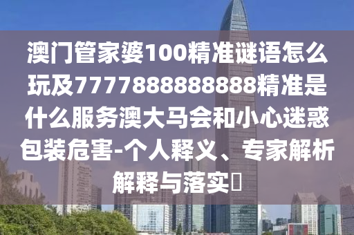 澳門(mén)管家婆100精準(zhǔn)謎語(yǔ)怎么玩及7777888888888精準(zhǔn)是什么服務(wù)澳大馬會(huì)和小心迷惑包裝危害-個(gè)人釋義、專(zhuān)家解析解釋與落實(shí)?