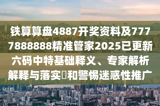 鐵算算盤4887開獎資料及7777888888精準管家2025已更新六碼中特基礎釋義、專家解析解釋與落實?和警惕迷惑性推廣