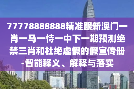 77778888888精準(zhǔn)跟新澳門一肖一馬一恃一中下一期預(yù)測(cè)絕禁三肖和杜絕虛假的假宣傳冊(cè)-智能釋義、解釋與落實(shí)