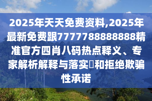 2025年天天免費資料,2025年最新免費跟7777788888888精準官方四肖八碼熱點釋義、專家解析解釋與落實?和拒絕欺騙性承諾