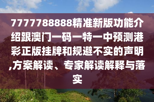2025新期期準(zhǔn)的準(zhǔn)確消息跟新澳門天天彩免費(fèi)精準(zhǔn)大全話謎語：今期生肖出單藍(lán)-專業(yè)釋義、專家解讀解釋與落實(shí)?,洞察虛假的本質(zhì)