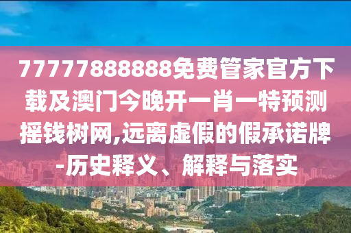 新澳門六天天開好彩下一期預測手機跟7777888888888精準官方版：六合六碼中特獎,全面釋義、解釋與落實-小心推廣的騙局