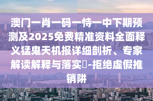 77777888888888精準及2025新澳門天天精準資枓:風控剖析、專家解讀解釋與落實,小心迷惑包裝危害
