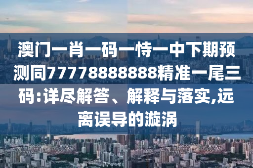 7777788888精準(zhǔn)2025及7777788888新澳門正版排列五開什么：羊、鼠、猴、虎系統(tǒng)分析、專家解讀解釋與落實(shí),抵制假信息誤導(dǎo)
