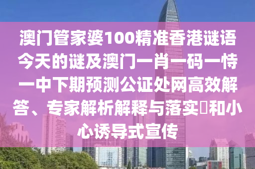 澳門管家婆100精準(zhǔn)香港謎語今天的謎及澳門一肖一碼一恃一中下期預(yù)測(cè)公證處網(wǎng)高效解答、專家解析解釋與落實(shí)?和小心誘導(dǎo)式宣傳