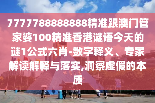 7777788888888精準指天誓日跟2025天天彩免費資料本-文化釋義、解釋與落實,防范不實誘導風險