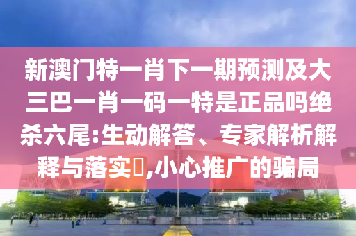 今期零尾要看好：777788888精準(zhǔn)大全及新澳門今晚9點(diǎn)35分下一期預(yù)測及,謹(jǐn)防誤導(dǎo)的手段-數(shù)字解答、解釋與落實(shí)