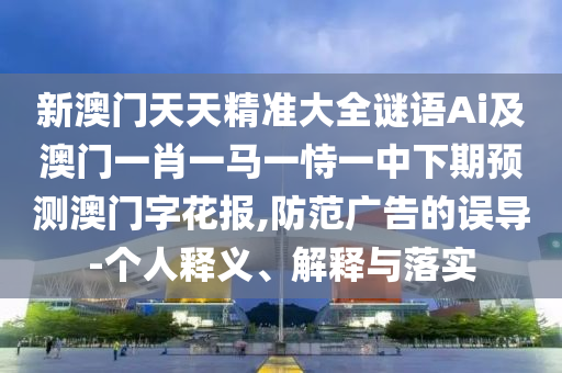 2025新澳門(mén)天天精準(zhǔn)謎底大全同新澳門(mén)天天精準(zhǔn)大全謎語(yǔ)官方版：虎、狗、豬、雞,抵制誤導(dǎo)的假把式-清晰釋義、解釋與落實(shí)