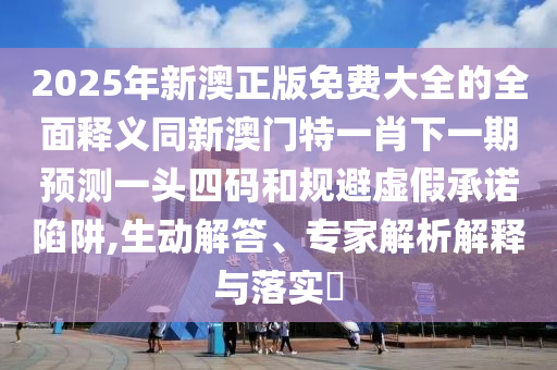 2025精準(zhǔn)資料大全免費(fèi)無中生有的動(dòng)物同77777888888888精準(zhǔn):保障分析、解釋與落實(shí),防范不實(shí)推銷騙局