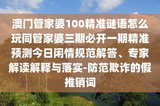 7777788888精準2025，34-15-21-09-42-30 T:36，跟澳門管家婆謎語答案,規(guī)避誤導的假包裝閃-創(chuàng)新解讀、專家解析解釋與落實